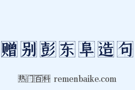 赠别彭东阜造句是什么意思的图片